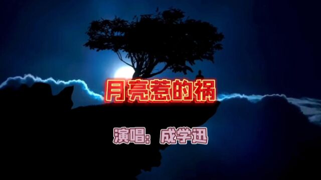 成学迅演唱的歌曲《月亮惹的祸》,请欣赏