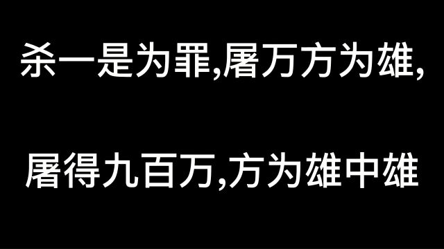 杀一是为罪,屠万方为雄,屠得九百万,方为雄中雄