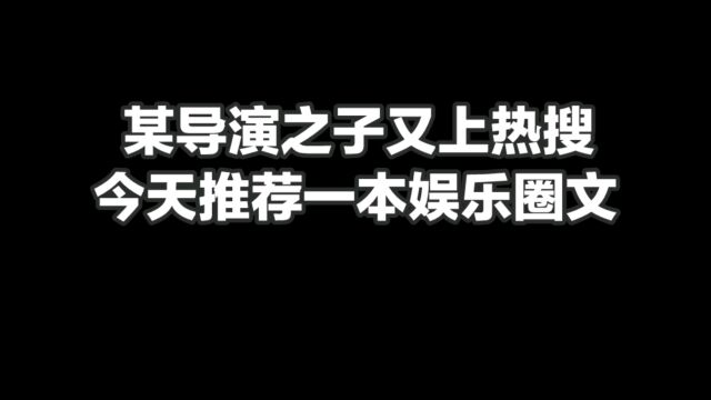 某导演之子又上热搜,今天推荐一本娱乐圈文