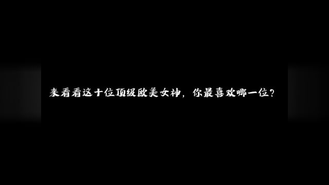 十位顶级欧美女神,你最喜欢哪一位!#盛世美颜 #颜值 #欧美女神