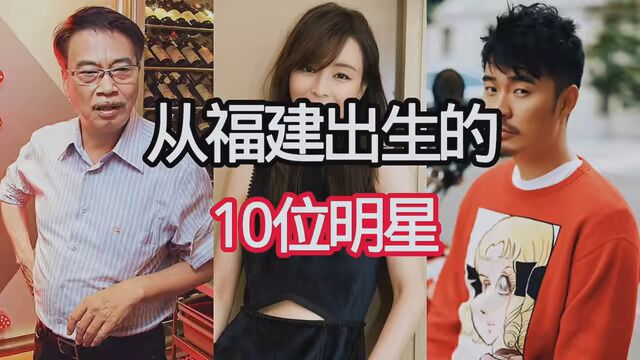 从福建出生的10位明星,你们认识几位,评论区留言#流量加油站 #明星背后故事 #明星