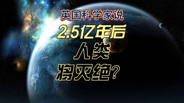 2.5亿年后人类将灭绝?英国科学家如何预测未来?未来世界会变成什么样呢?