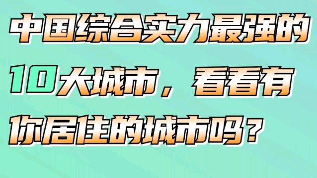 中国综合实力最强的十大城市,看看有你居住的城市吗?