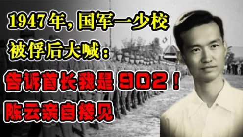 1947年，国军一少校被俘后大喊：告诉首长我是902！陈云亲自接见