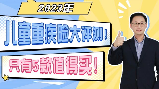 2023年儿童重疾险大评测!只有5款值得买!