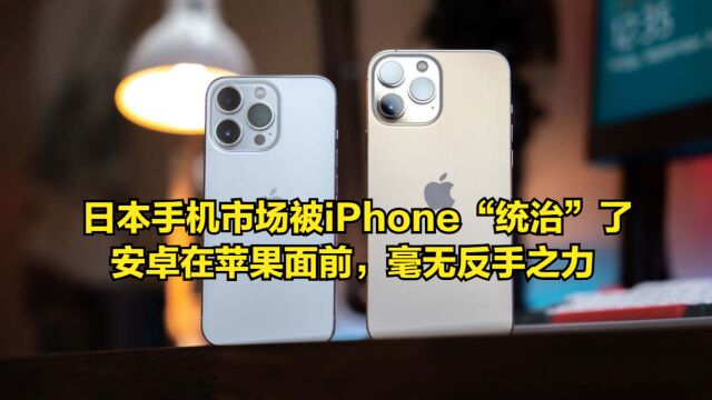 日本手机市场被iPhone“统治”了,安卓在苹果面前,毫无反手之力