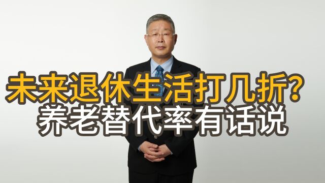 你知道未来退休生活打几折吗?养老金替代率会告诉你是几折!