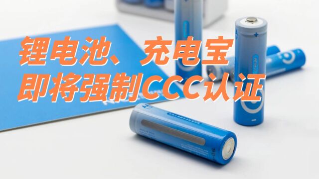 2024年8月起这些锂电池产品将实施强制CCC认证,进一步提升产品品质