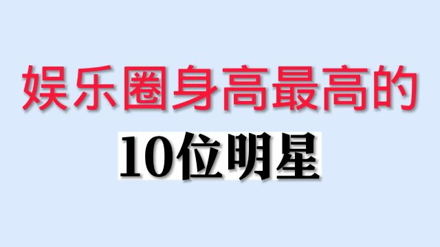 身高最高的十位明星,胡一天刘宇宁上榜,最高的直乎真高啊