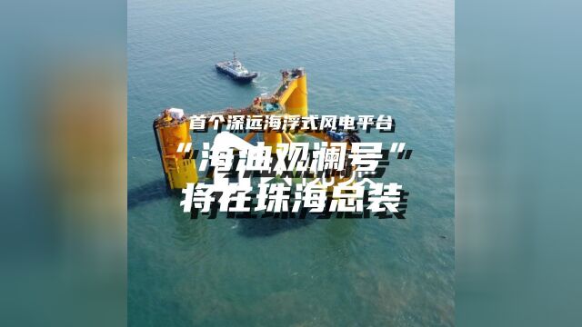 海上风电重器“海油观澜号”将在珠海总装,与风机总重约万吨