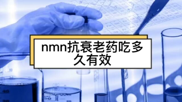 nmn抗衰老药吃多久有效,nmn吃多久有效果?聊聊