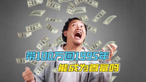 假如你带着100万回到1995年，你会通过什么变成首富？_高清1080P在线观看平台_腾讯视频