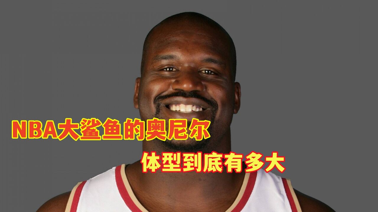 nba大鲨鱼奥尼尔体型到底有多大?看完超乎想象!