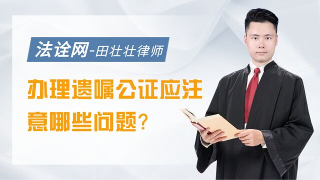 办理遗嘱公证,要注意哪些问题?