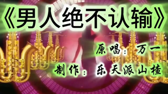 《男人绝不认输》原唱:万一 制作:乐天派山楂