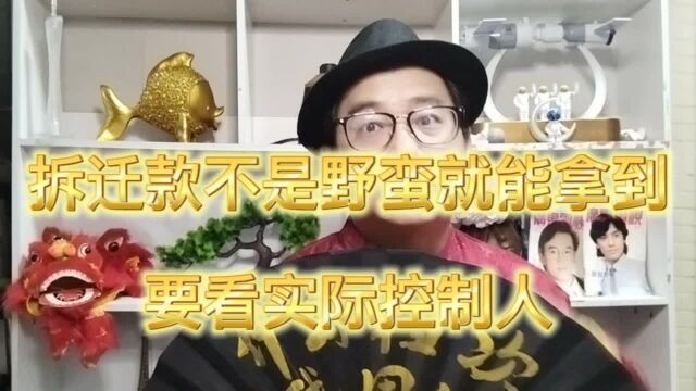 房屋拆迁款不是靠野蛮就可以夺得,要看实际控制人