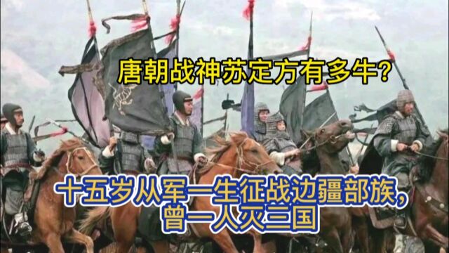 唐朝战神苏定方有多牛?十五岁从军一生征战边疆部族,曾一人灭三国