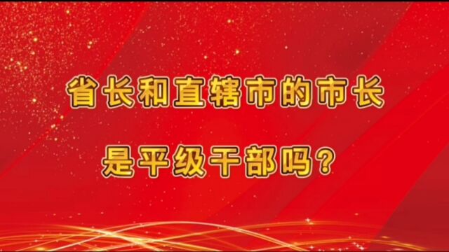 省长和直辖市的市长是平级干部吗?