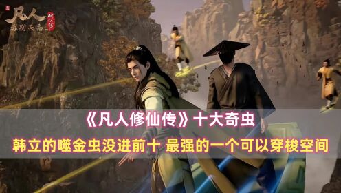 《凡人修仙传》十大奇虫:噬金虫没进前十,最强一个可以穿梭空间_高清1080P在线观看平台_腾讯视频
