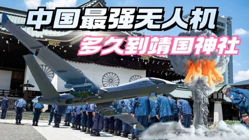 中国最强无人机，20小时内到靖国神社，航程10000千米，挂载2000公斤导弹