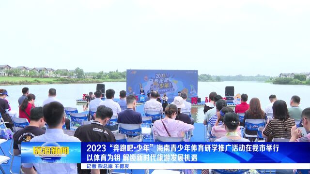 2023“奔跑吧•少年”海南青少年体育研学推广活动在我市举行 以体育为钥 解锁新时代旅游发展机遇