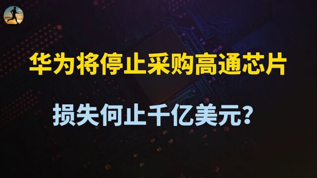 损失何止千亿美元,华为停止采购高通芯片,美国芯片巨头慌了?