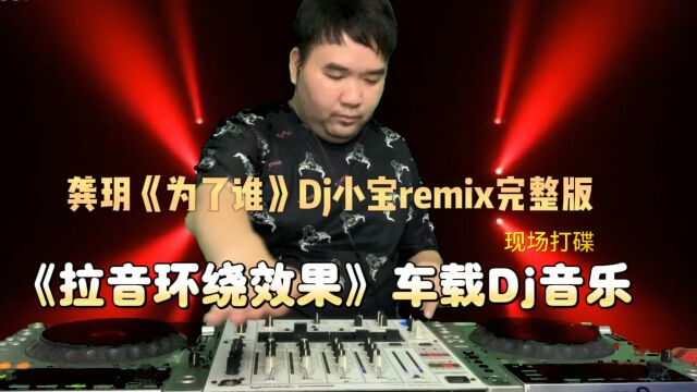 龚玥《为了谁》Dj小宝remix完整版《打碟拉音效果》车载Dj音乐