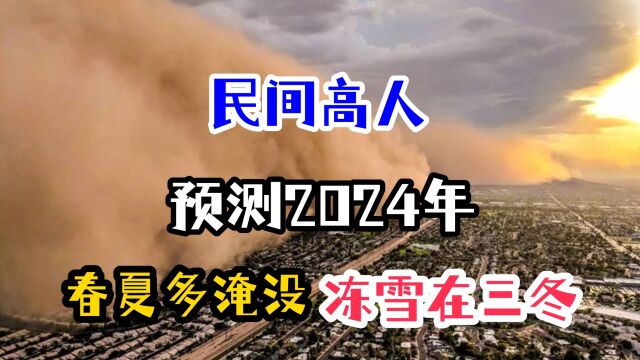 民间高人预测2024年:春夏多淹没,冻雪在三冬,预示还有灾变?