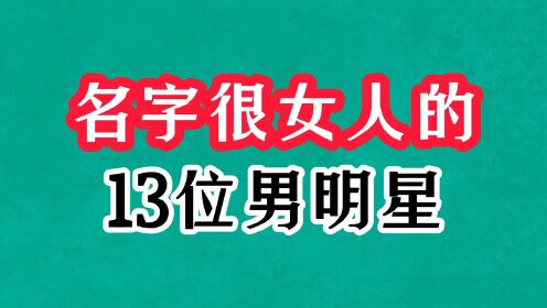 名字很女人的13位男明星今昔，张莹英年早逝，孟庆芳反派帅到爆