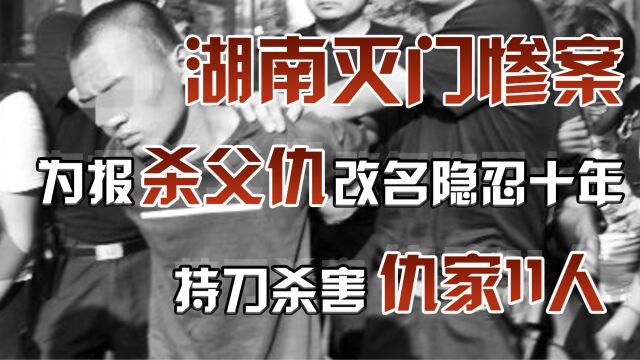 1999年湖南灭门惨案:为报杀父隐姓埋名隐忍十年,持刀杀害仇家11人