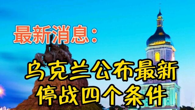 最新消息,乌克兰公布最新停战四个条件!