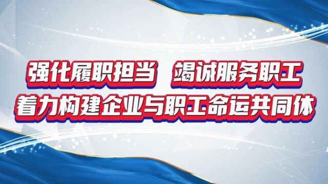 强化履职担当,竭诚服务职工,着力构建企业与职工命运共同体