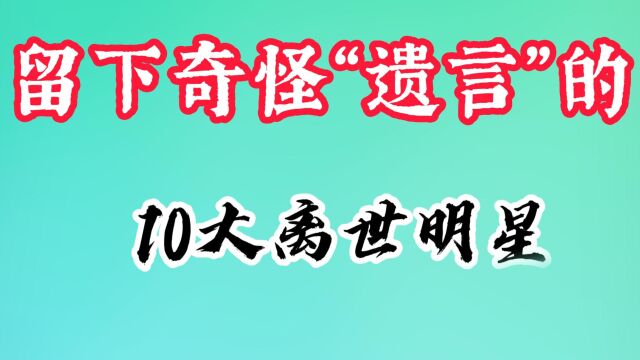 10大明星临终遗言曝光,张国荣11字让人泪目,蓝洁瑛“字字诛心”