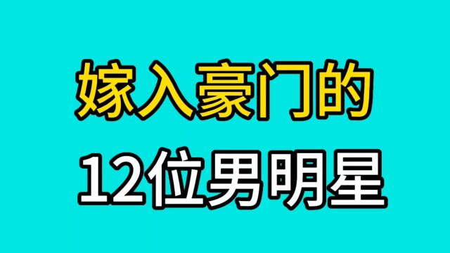 嫁入豪门的12位男星,不是富婆就是赌王千金,后半生不愁吃喝!