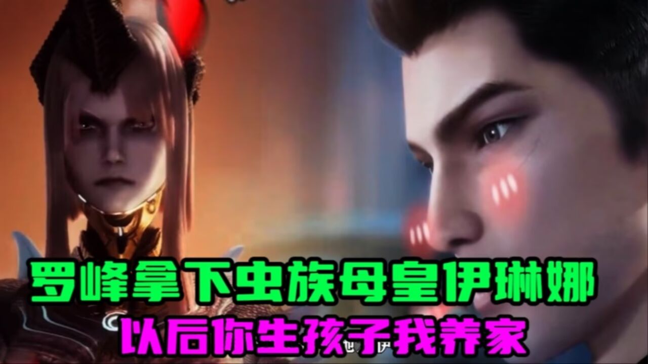 吞噬星空:罗峰拿下虫族母皇--伊琳娜,以后一个负责生孩子,一个负责养