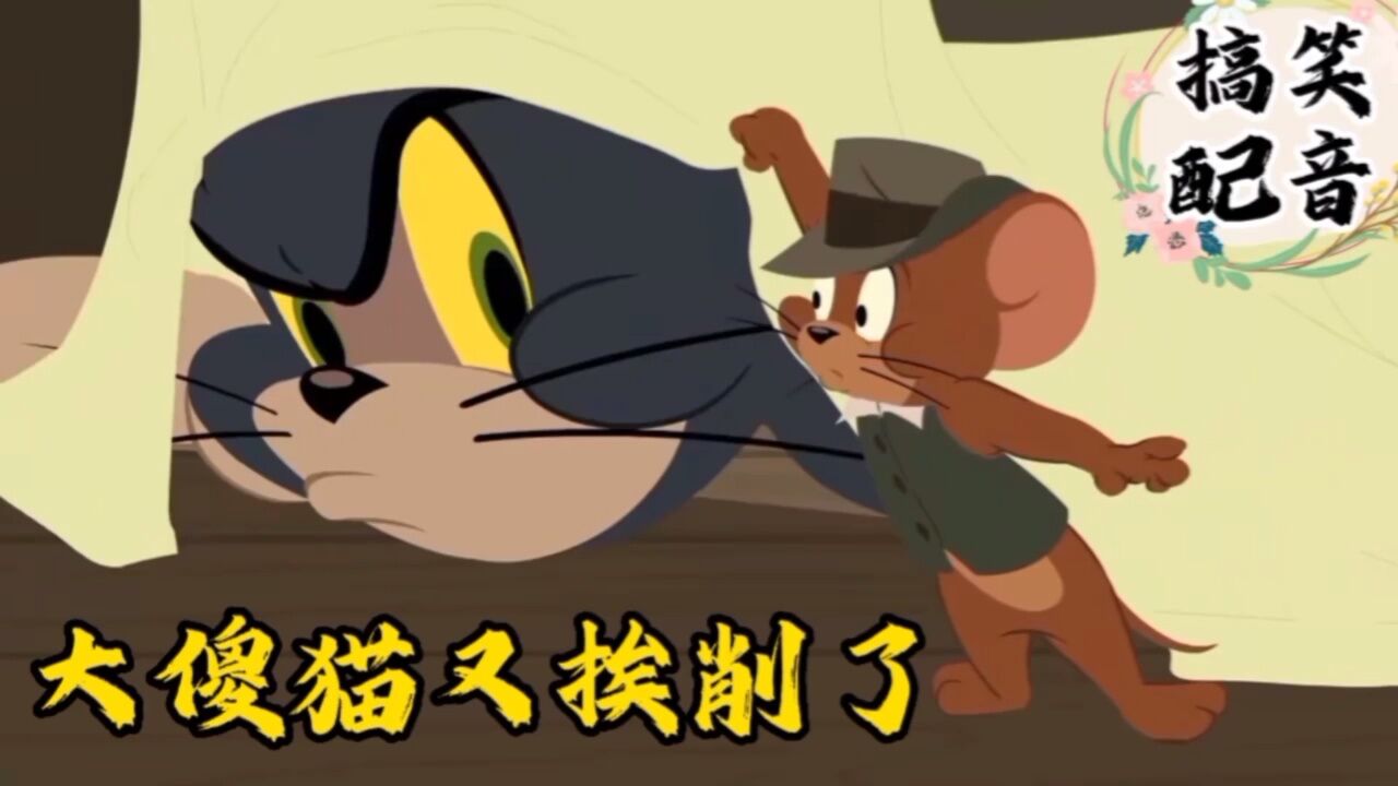 搞笑配音《猫和老鼠》大傻猫真悲催 案没破 反被削的嗷嗷撩_腾讯视频