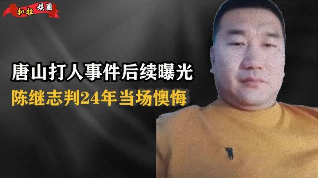 唐山打人事件后续曝光,陈继志判24年当场懊悔,真面目被揭细思极恐