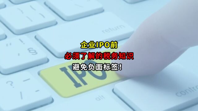 企业IPO前必须了解的税务知识,避免负面标签!