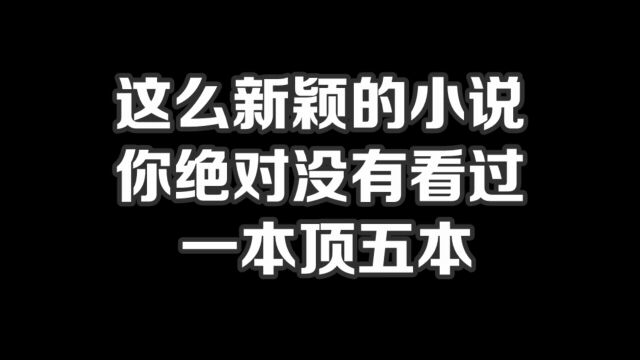 这么新颖的小说你绝对没有看过,一本顶五本