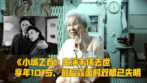 《小城之春》主演韦伟去世，享年101岁，最后露面时双眼已失明