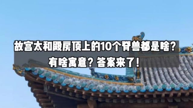 故宫太和殿房顶上的10个脊兽都是啥?有啥寓意?答案来了!