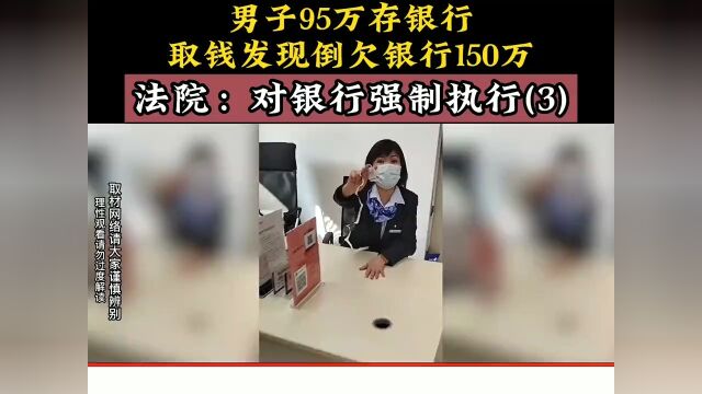 男子95万存银行,取钱发现倒欠银行150万,法院:对银行强制执行.下集更精彩未完待续 3