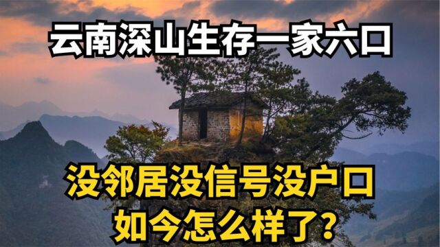 云南深山生存一家六口,没邻居没信号没户口,如今怎么样了?