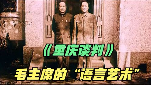 重庆谈判：毛主席轻松拿捏蒋介石，这才是“语言艺术”的教科书