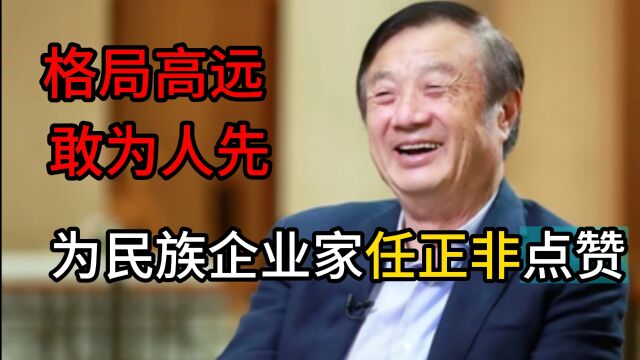 格局高远,敢为人先,为民族企业家任正非点赞