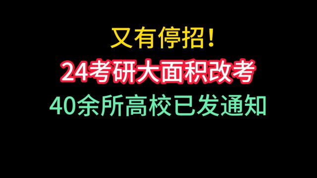 麻了!又有停招!24考研大面积改考,40余所高校已发通知!