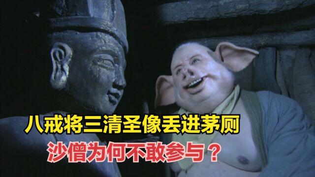 八戒将三清圣像丢进茅厕,沙僧为何不敢参与?你看观音怎么说?