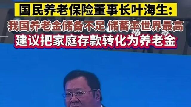 国民养老保险董事长叶海生:把储蓄转化成养老储备 网友炸锅了