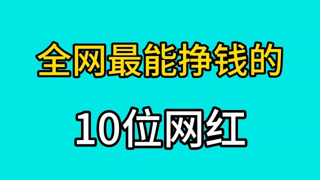 全网最能挣钱的10位网红,个个收入过亿,来看看你都认识几位