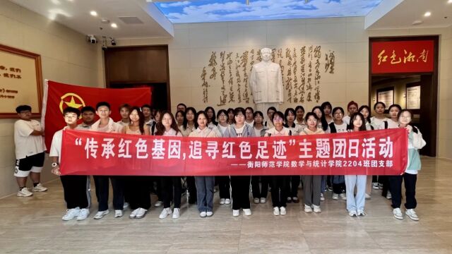 衡阳师范学院数学与统计学院2204班团支部“传承红色基因,追寻红色足迹”主题团日活动纪实